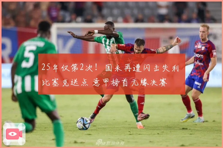 25年仅第2次！国米再遭闪击失利 比塞克送点 意甲榜首无缘决赛