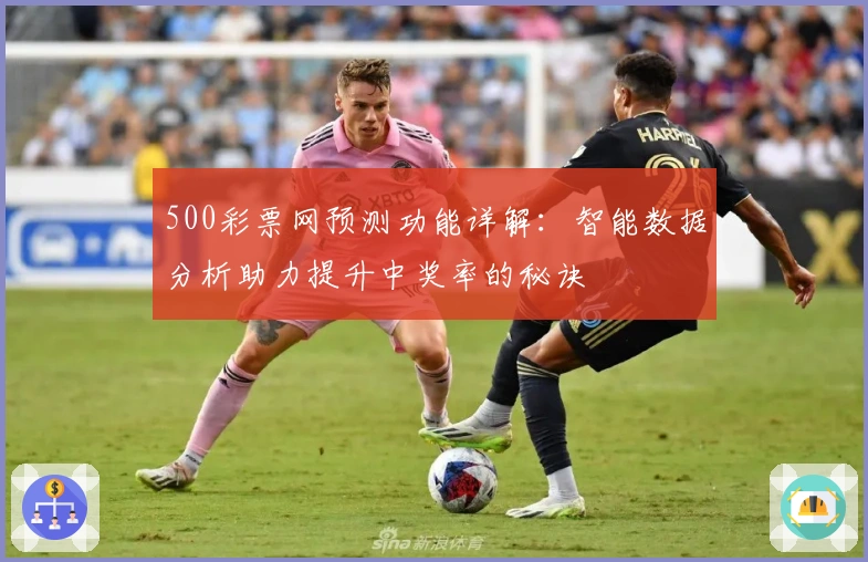 500彩票网预测功能详解:智能数据分析助力提升中奖率的秘诀