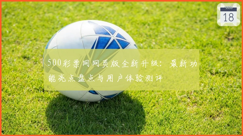 500彩票网网页版全新升级：最新功能亮点盘点与用户体验测评
