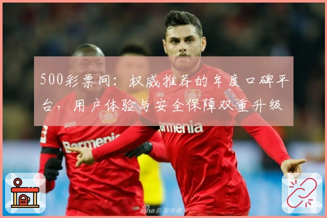 500彩票网：权威推荐的年度口碑平台，用户体验与安全保障双重升级