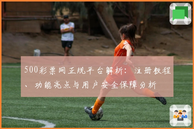 500彩票网正规平台解析：注册教程、功能亮点与用户安全保障分析
