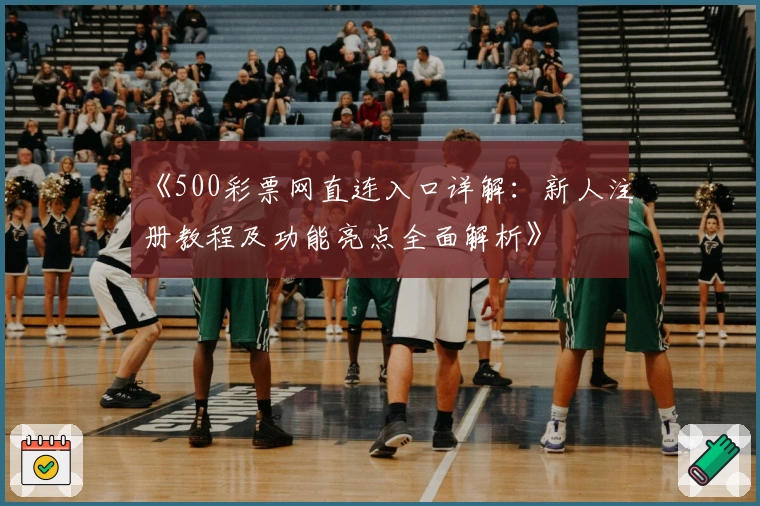 《500彩票网直连入口详解：新人注册教程及功能亮点全面解析》