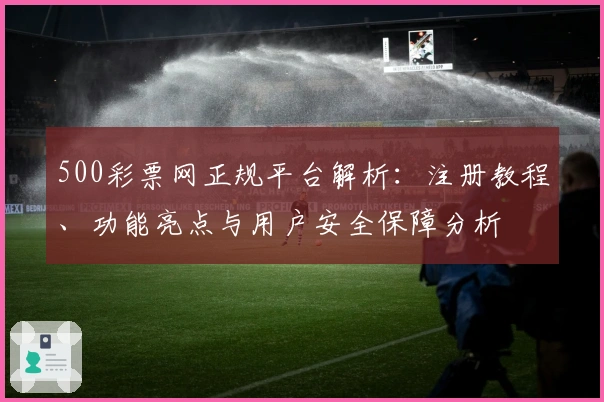500彩票网正规平台解析：注册教程、功能亮点与用户安全保障分析