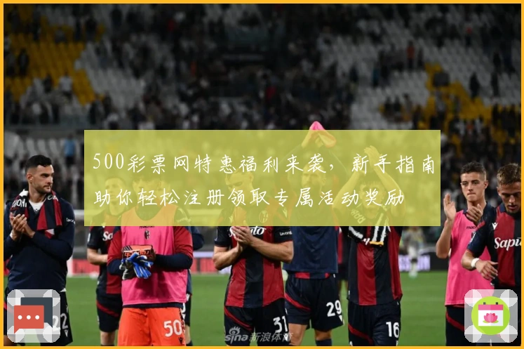 500彩票网特惠福利来袭，新手指南助你轻松注册领取专属活动奖励