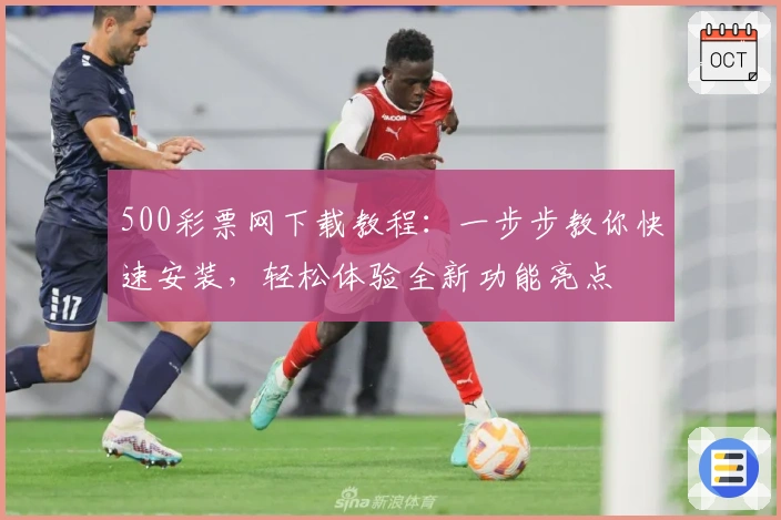 500彩票网下载教程:一步步教你快速安装,轻松体验全新功能亮点