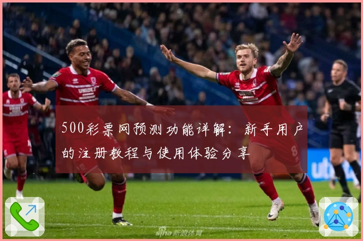 500彩票网预测功能详解：新手用户的注册教程与使用体验分享