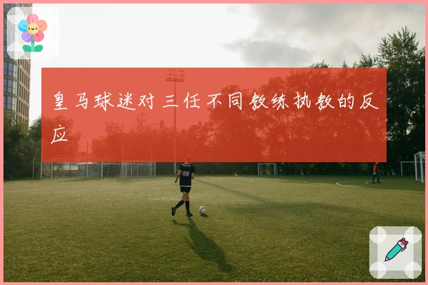 皇马球迷对三任不同教练执教的反应