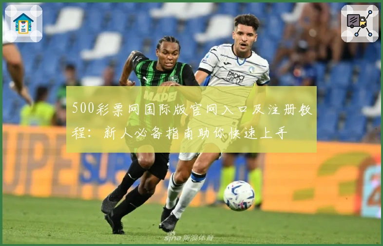 500彩票网国际版官网入口及注册教程:新人必备指南助你快速上手