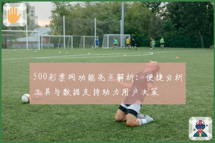500彩票网功能亮点解析：便捷分析工具与数据支持助力用户决策