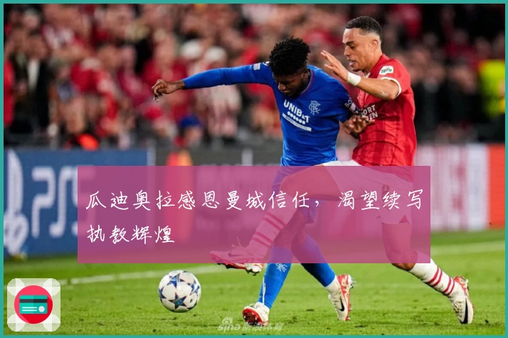 瓜迪奥拉感恩曼城信任，渴望续写执教辉煌