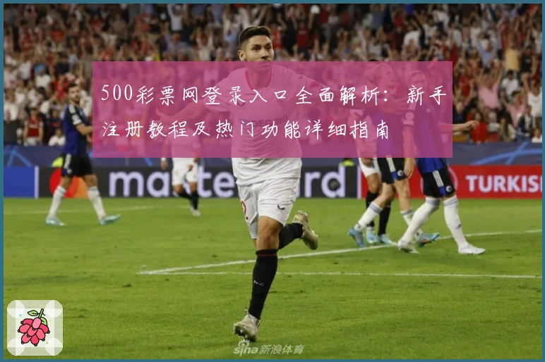500彩票网登录入口全面解析:新手注册教程及热门功能详细指南