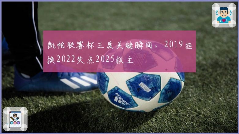 凯帕联赛杯三度关键瞬间，2019拒换2022失点2025救主