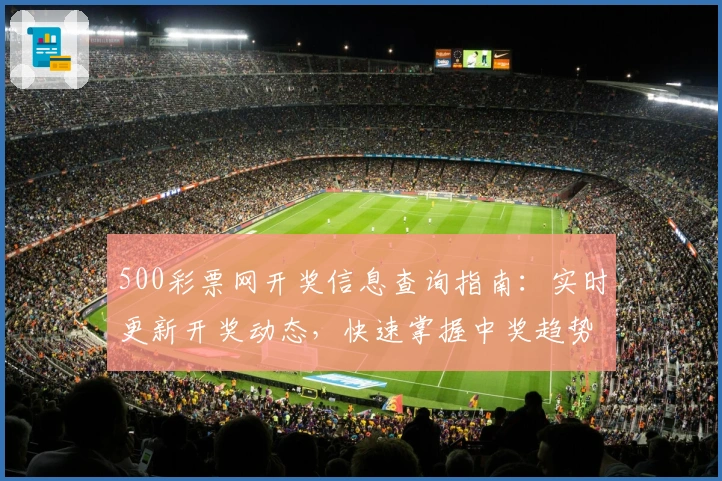 500彩票网开奖信息查询指南：实时更新开奖动态，快速掌握中奖趋势